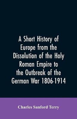 Book cover for A Short History of Europe from the Dissolution of the Holy Roman Empire to the Outbreak of the German War 1806-1914