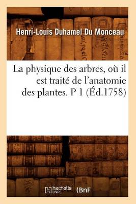 Cover of La Physique Des Arbres, Où Il Est Traité de l'Anatomie Des Plantes. P 1 (Éd.1758)