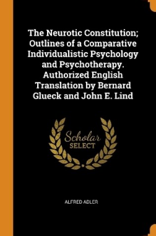 Cover of The Neurotic Constitution; Outlines of a Comparative Individualistic Psychology and Psychotherapy. Authorized English Translation by Bernard Glueck and John E. Lind