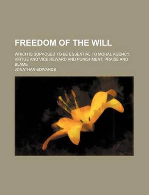 Book cover for Freedom of the Will; Which Is Supposed to Be Essential to Moral Agency, Virtue and Vice Reward and Punishment, Praise and Blame
