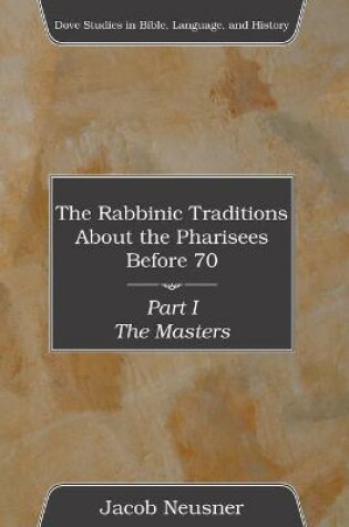 Cover of The Rabbinic Traditions About the Pharisees Before 70, Part I