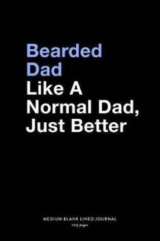 Cover of Bearded Dad Like A Normal Dad, Just Better, Medium Blank Lined Journal, 109 Pages