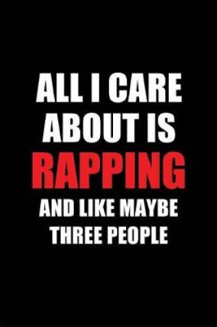 Cover of All I Care about Is Rapping and Like Maybe Three People