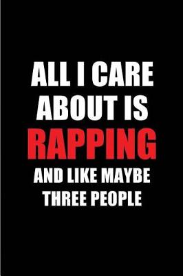 Book cover for All I Care about Is Rapping and Like Maybe Three People