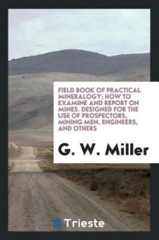 Cover of Field Book of Practical Mineralogy; How to Examine and Report on Mines. Designed for the Use of Prospectors, Mining Men, Engineers, and Others