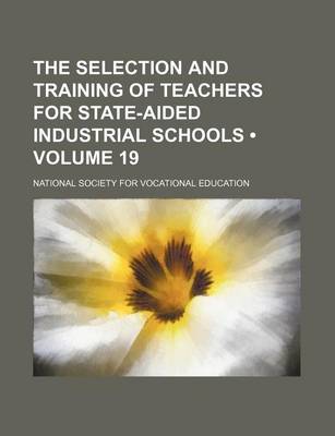 Book cover for The Selection and Training of Teachers for State-Aided Industrial Schools (Volume 19)