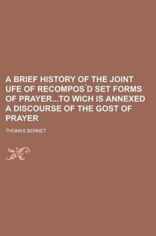 Cover of A Brief History of the Joint Ufe of Recompos D Set Forms of Prayerto Wich Is Annexed a Discourse of the Gost of Prayer