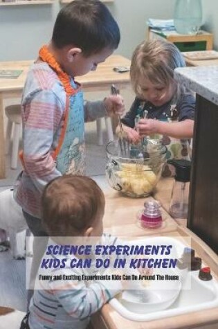 Cover of Science Experiments Kids Can Do In Kitchen