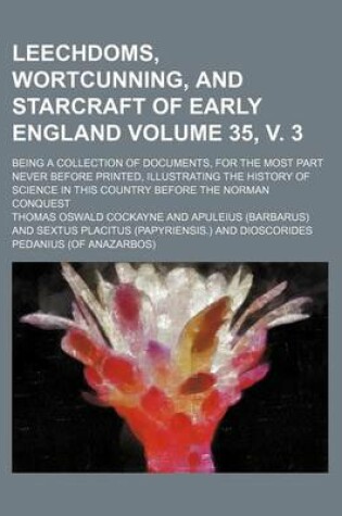 Cover of Leechdoms, Wortcunning, and Starcraft of Early England Volume 35, V. 3; Being a Collection of Documents, for the Most Part Never Before Printed, Illustrating the History of Science in This Country Before the Norman Conquest