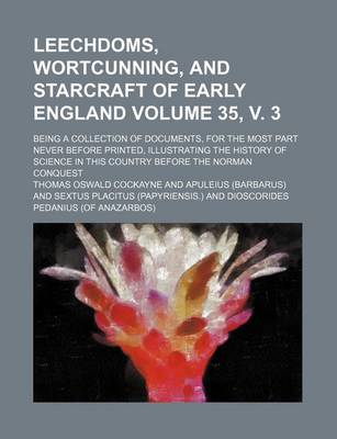 Book cover for Leechdoms, Wortcunning, and Starcraft of Early England Volume 35, V. 3; Being a Collection of Documents, for the Most Part Never Before Printed, Illustrating the History of Science in This Country Before the Norman Conquest