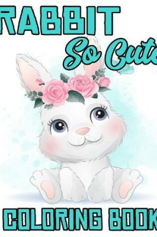 Cover of Rabbit So Cute Coloring Book