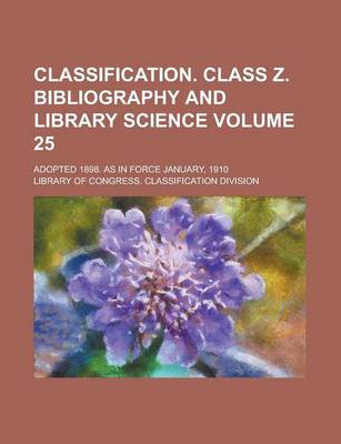 Book cover for Classification. Class Z. Bibliography and Library Science; Adopted 1898. as in Force January, 1910 Volume 25