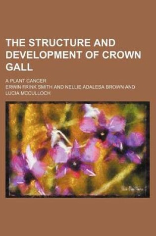 Cover of The Structure and Development of Crown Gall; A Plant Cancer