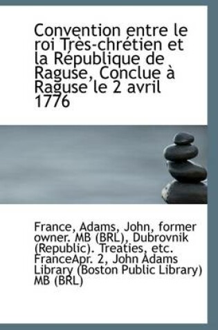 Cover of Convention Entre Le Roi Tres-Chretien Et La Republique de Raguse, Conclue a Raguse Le 2 Avril 1776