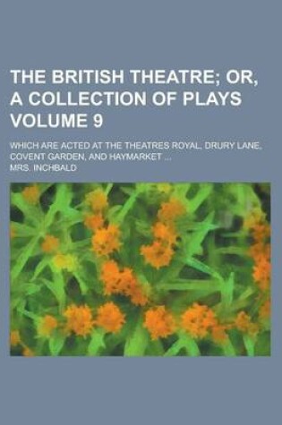 Cover of The British Theatre; Which Are Acted at the Theatres Royal, Drury Lane, Covent Garden, and Haymarket ... Volume 9