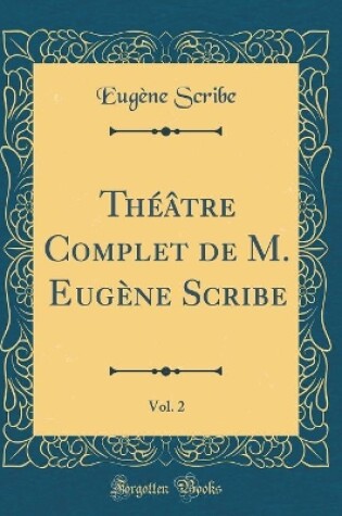 Cover of Théâtre Complet de M. Eugène Scribe, Vol. 2 (Classic Reprint)