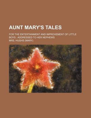 Book cover for Aunt Mary's Tales; For the Entertainment and Improvement of Little Boys Addressed to Her Nephews