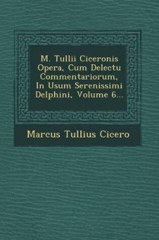 Cover of M. Tullii Ciceronis Opera, Cum Delectu Commentariorum, in Usum Serenissimi Delphini, Volume 6...