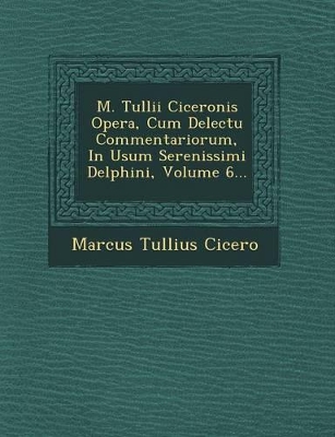 Book cover for M. Tullii Ciceronis Opera, Cum Delectu Commentariorum, in Usum Serenissimi Delphini, Volume 6...