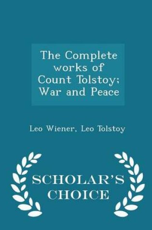 Cover of The Complete Works of Count Tolstoy; War and Peace - Scholar's Choice Edition