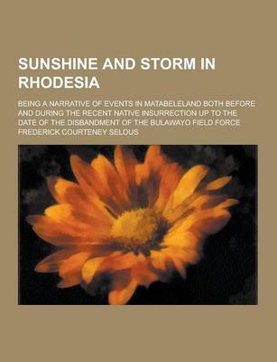 Book cover for Sunshine and Storm in Rhodesia; Being a Narrative of Events in Matabeleland Both Before and During the Recent Native Insurrection Up to the Date of Th