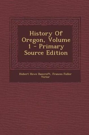 Cover of History of Oregon, Volume 1 - Primary Source Edition