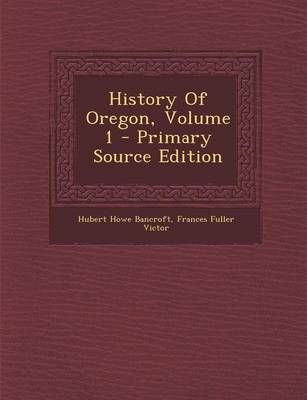 Book cover for History of Oregon, Volume 1 - Primary Source Edition