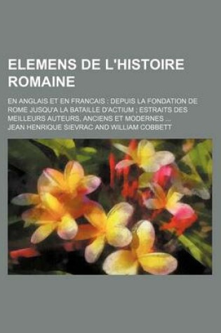 Cover of Elemens de L'Histoire Romaine; En Anglais Et En Francais Depuis La Fondation de Rome Jusqu'a La Bataille D'Actium Estraits Des Meilleurs Auteurs, Anciens Et Modernes