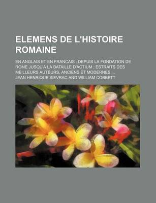 Book cover for Elemens de L'Histoire Romaine; En Anglais Et En Francais Depuis La Fondation de Rome Jusqu'a La Bataille D'Actium Estraits Des Meilleurs Auteurs, Anciens Et Modernes