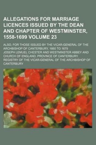 Cover of Allegations for Marriage Licences Issued by the Dean and Chapter of Westminster, 1558-1699 Volume 23; Also, for Those Issued by the Vicar-General of the Archbishop of Canterbury, 1660 to 1679