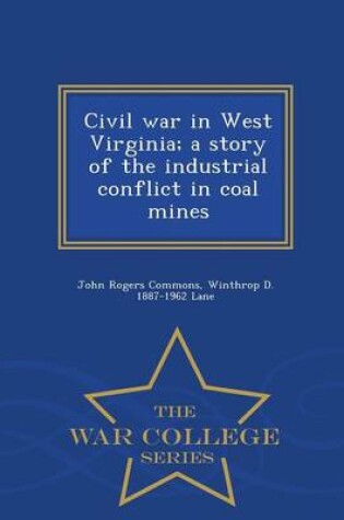 Cover of Civil War in West Virginia; A Story of the Industrial Conflict in Coal Mines - War College Series