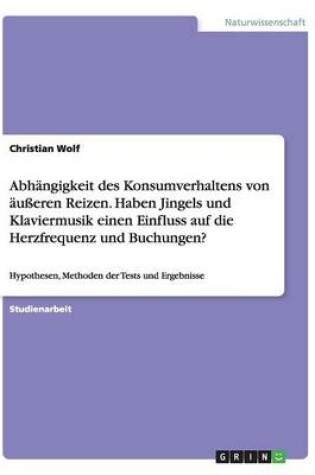 Cover of Abhängigkeit des Konsumverhaltens von äußeren Reizen. Haben Jingels und Klaviermusik einen Einfluss auf die Herzfrequenz und Buchungen?