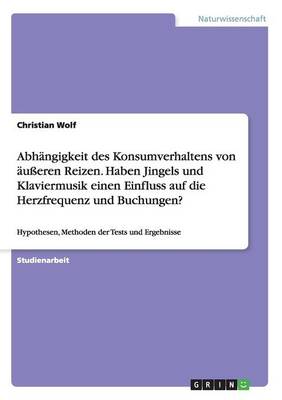 Book cover for Abhängigkeit des Konsumverhaltens von äußeren Reizen. Haben Jingels und Klaviermusik einen Einfluss auf die Herzfrequenz und Buchungen?