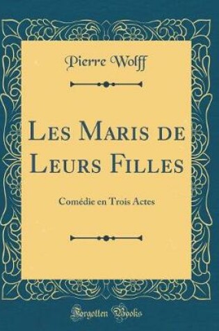 Cover of Les Maris de Leurs Filles: Comédie en Trois Actes (Classic Reprint)