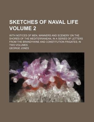 Book cover for Sketches of Naval Life Volume 2; With Notices of Men, Manners and Scenery on the Shores of the Mediterranean, in a Series of Letters from the Brandywine and Constitution Frigates in Two Volumes