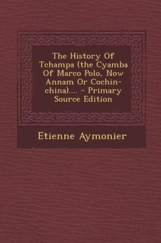 Cover of The History of Tchampa (the Cyamba of Marco Polo, Now Annam or Cochin-China).... - Primary Source Edition