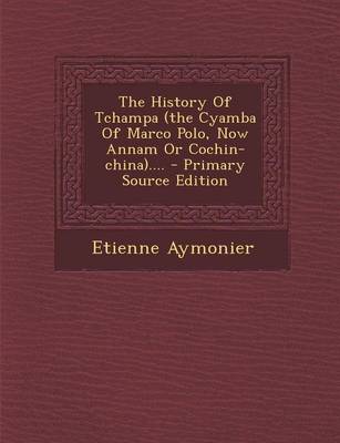 Book cover for The History of Tchampa (the Cyamba of Marco Polo, Now Annam or Cochin-China).... - Primary Source Edition