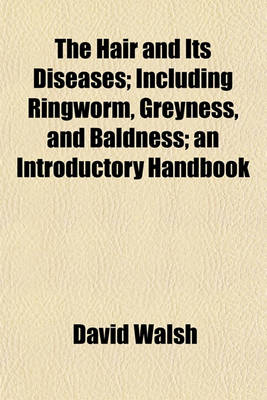 Book cover for The Hair and Its Diseases; Including Ringworm, Greyness, and Baldness an Introductory Handbook