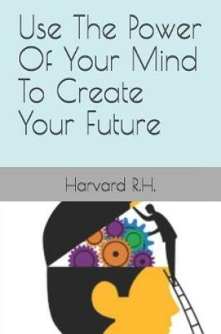 Cover of Use The Power Of Your Mind To Create Your Future