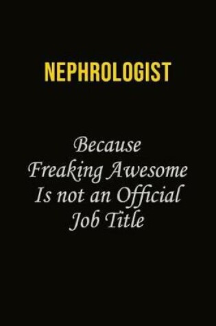 Cover of Nephrologist Because Freaking Awesome Is Not An Official Job Title