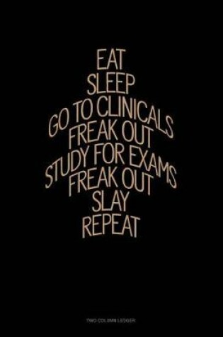 Cover of Eat, Sleep, Go to Clinicals, Freak Out, Study for Exams, Freak Out, Slay, Repeat