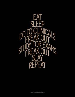 Cover of Eat, Sleep, Go to Clinicals, Freak Out, Study for Exams, Freak Out, Slay, Repeat