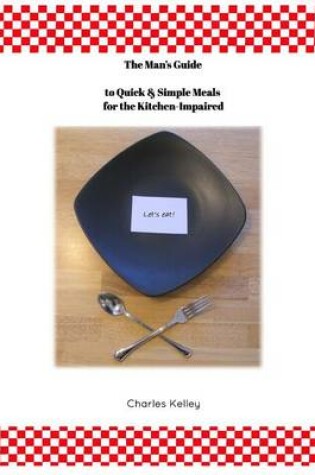 Cover of The Man's Guide to Quick & Simple Meals for the Kitchen Impaired