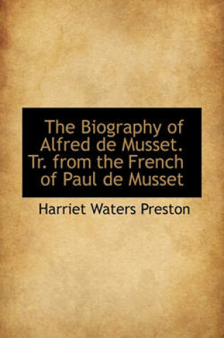 Cover of The Biography of Alfred de Musset. Tr. from the French of Paul de Musset