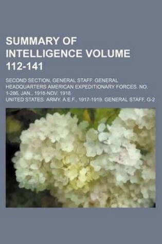 Cover of Summary of Intelligence Volume 112-141; Second Section, General Staff. General Headquarters American Expeditionary Forces. No. 1-286, Jan., 1918-Nov. 1918