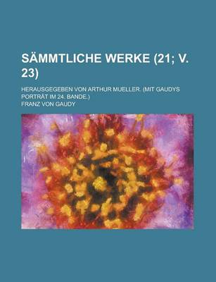 Book cover for Sammtliche Werke; Herausgegeben Von Arthur Mueller. (Mit Gaudys Portrat Im 24. Bande.) (21; V. 23 )