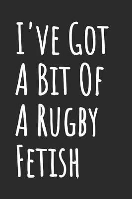 Book cover for I've Got A Bit Of A Rugby Fetish