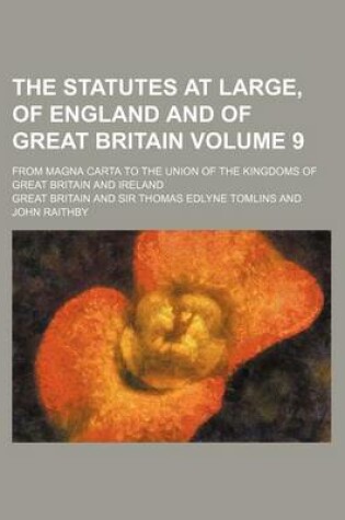 Cover of The Statutes at Large, of England and of Great Britain Volume 9; From Magna Carta to the Union of the Kingdoms of Great Britain and Ireland