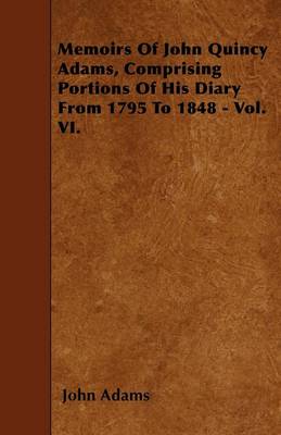 Book cover for Memoirs Of John Quincy Adams, Comprising Portions Of His Diary From 1795 To 1848 - Vol. VI.