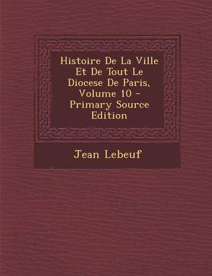 Book cover for Histoire de La Ville Et de Tout Le Diocese de Paris, Volume 10 - Primary Source Edition
